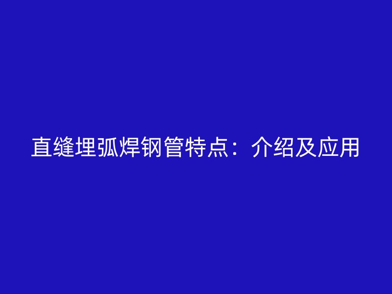 直縫埋弧焊鋼管特點(diǎn):介紹及應(yīng)用