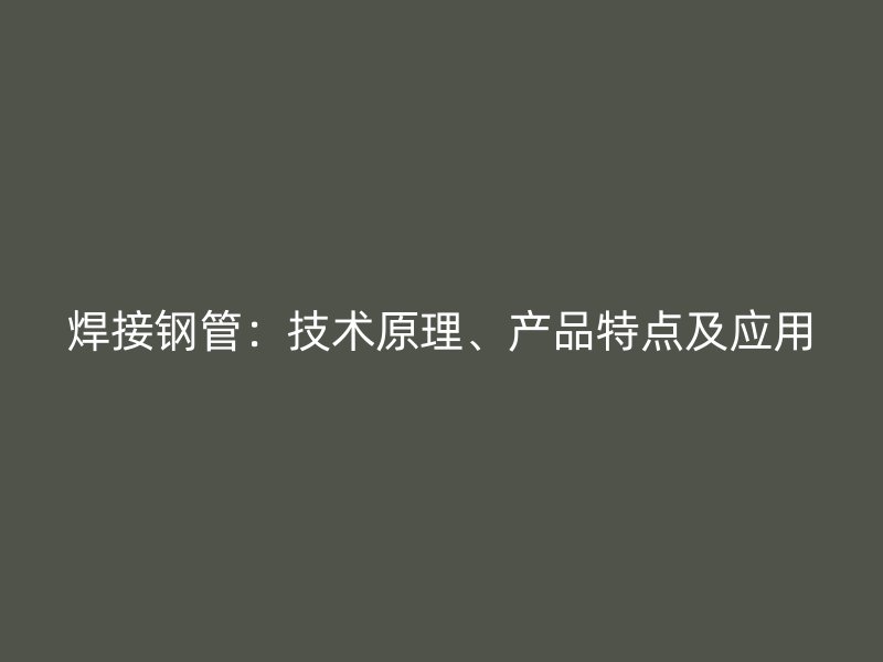 焊接鋼管：技術(shù)原理、產(chǎn)品特點及應(yīng)用