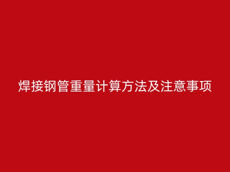 焊接鋼管重量計算方法及注意事項