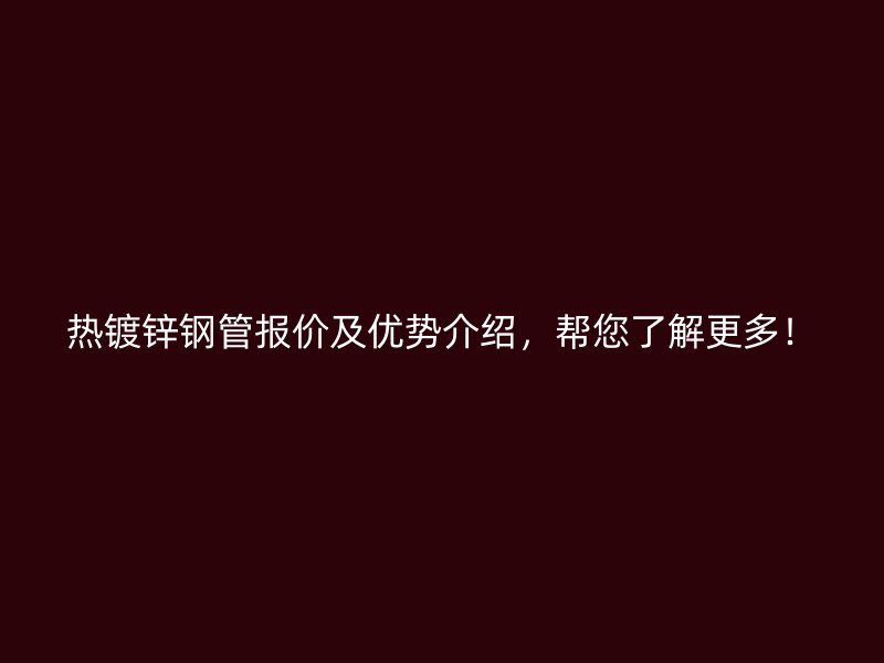熱鍍鋅鋼管報(bào)價(jià)及優(yōu)勢(shì)介紹，幫您了解更多！