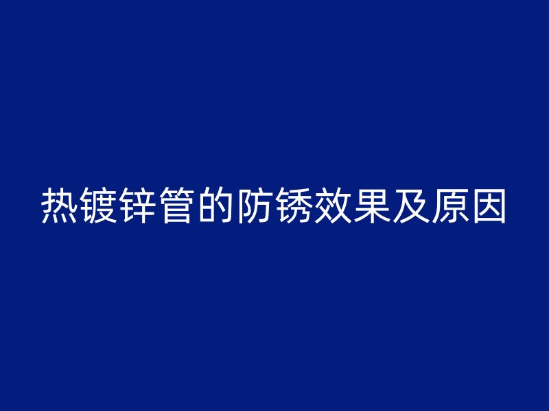 熱鍍鋅管的防銹效果及原因