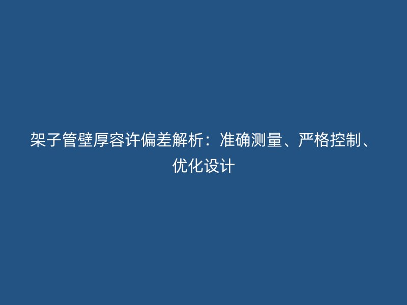 架子管壁厚容許偏差解析：準確測量、嚴格控制、優(yōu)化設(shè)計