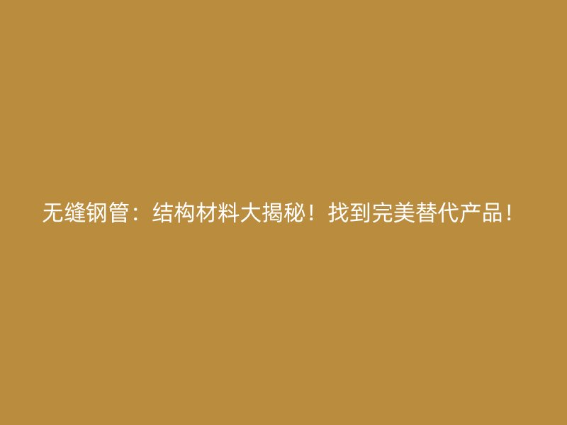 無縫鋼管：結(jié)構(gòu)材料大揭秘！找到完美替代產(chǎn)品！