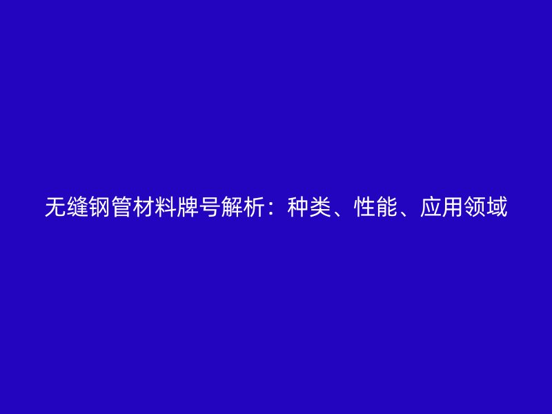 無縫鋼管材料牌號解析：種類、性能、應(yīng)用領(lǐng)域