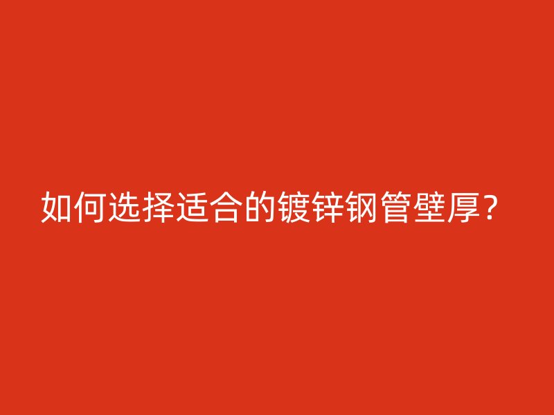 如何選擇適合的鍍鋅鋼管壁厚？