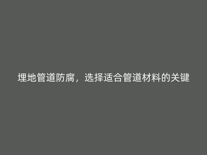 埋地管道防腐，選擇適合管道材料的關(guān)鍵