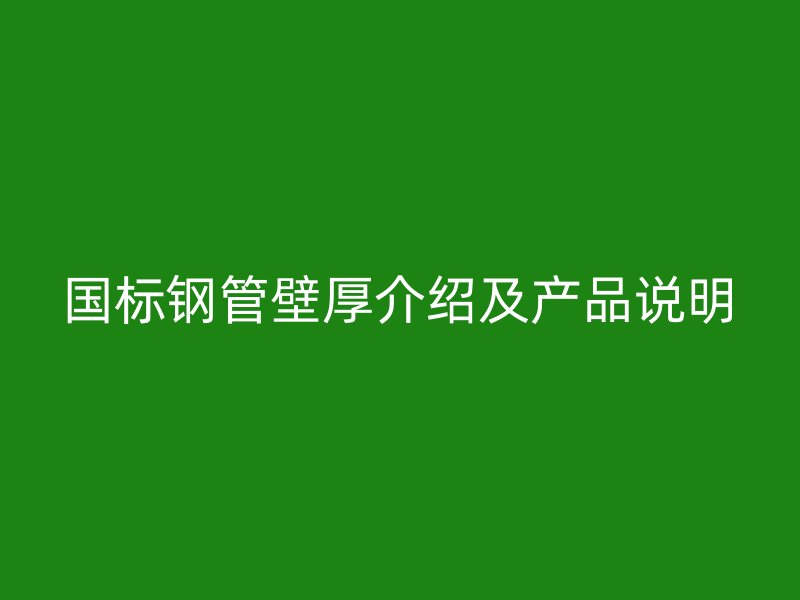 國標鋼管壁厚介紹及產(chǎn)品說明