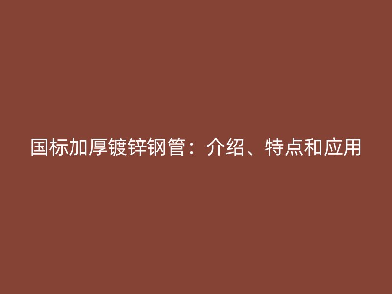 國標(biāo)加厚鍍鋅鋼管：介紹、特點(diǎn)和應(yīng)用