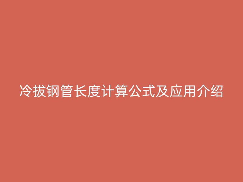 冷拔鋼管長度計(jì)算公式及應(yīng)用介紹