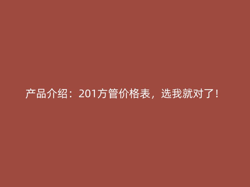 產(chǎn)品介紹：201方管價格表，選我就對了！