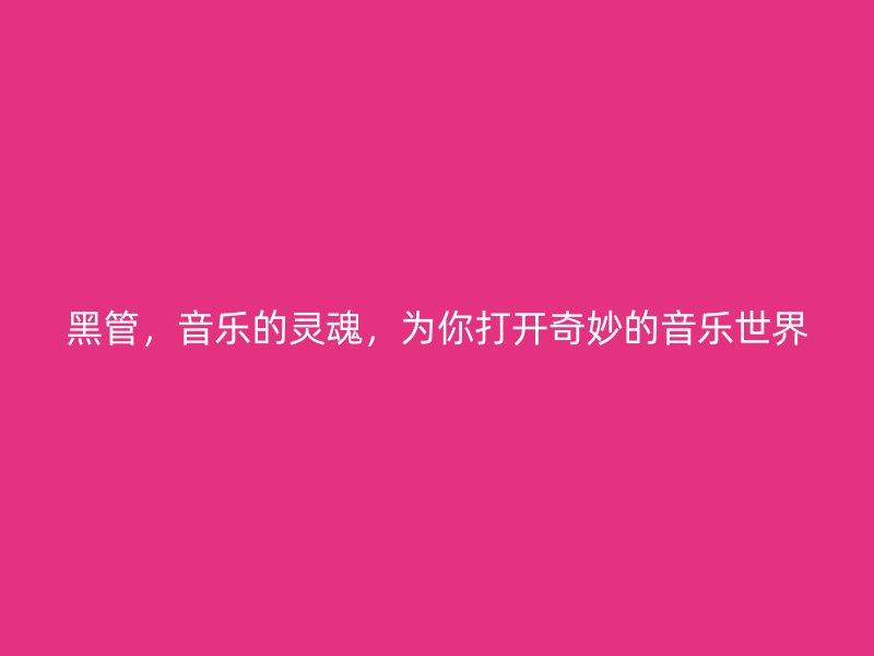 黑管，音樂的靈魂，為你打開奇妙的音樂世界