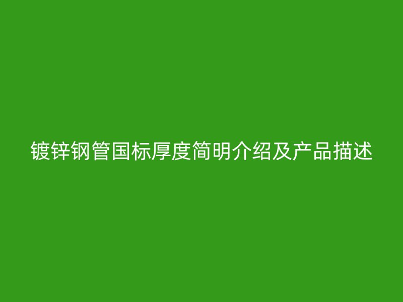 鍍鋅鋼管國標厚度簡明介紹及產(chǎn)品描述