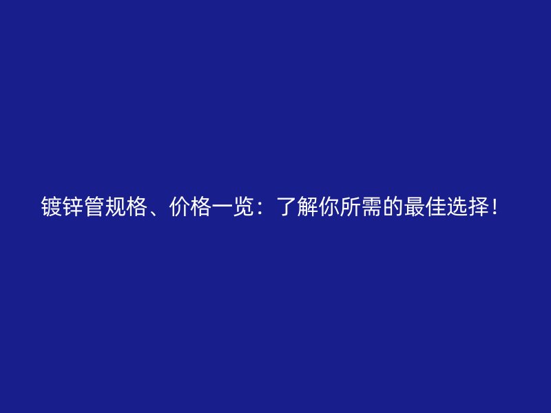 鍍鋅管規(guī)格、價(jià)格一覽：了解你所需的最佳選擇！