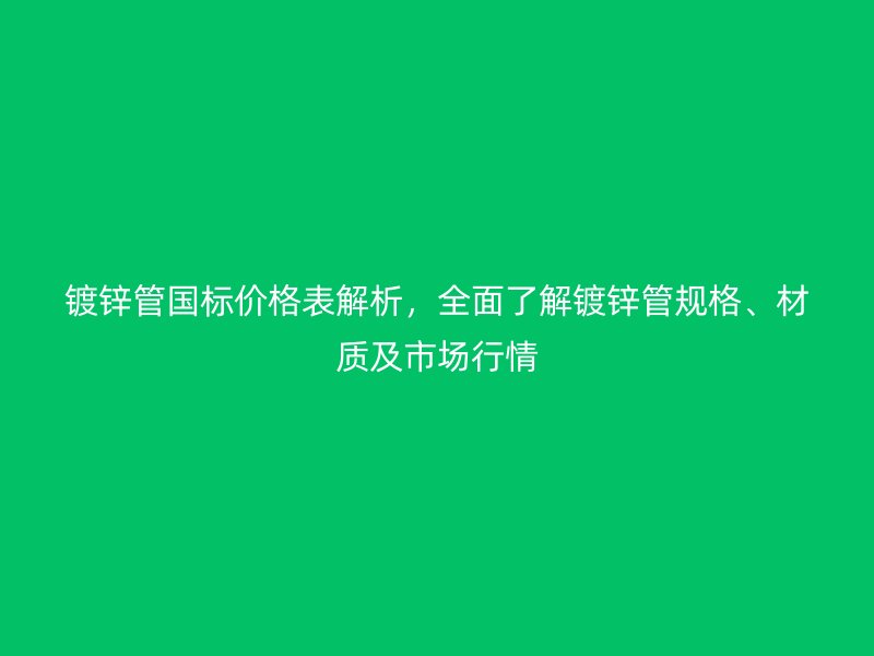 鍍鋅管國標(biāo)價格表解析，全面了解鍍鋅管規(guī)格、材質(zhì)及市場行情