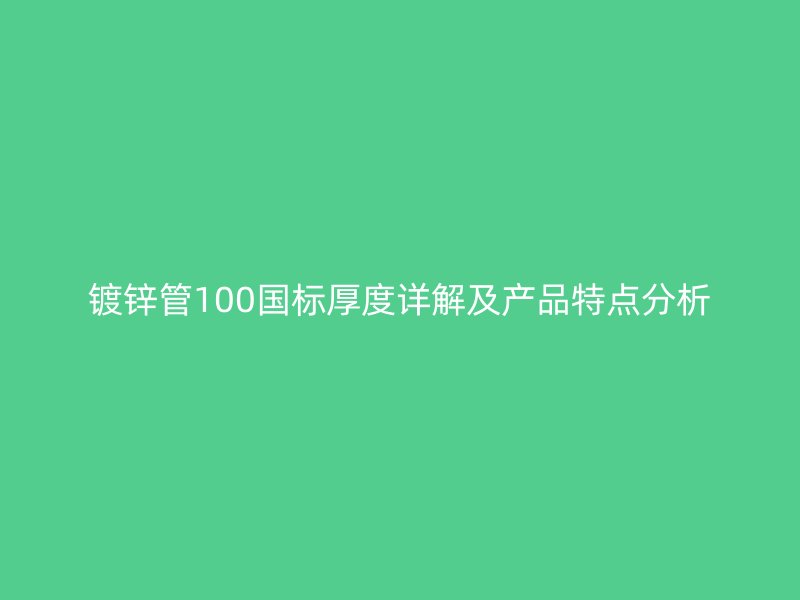 鍍鋅管100國標(biāo)厚度詳解及產(chǎn)品特點(diǎn)分析