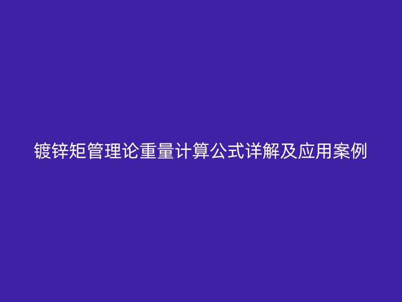 鍍鋅矩管理論重量計算公式詳解及應(yīng)用案例