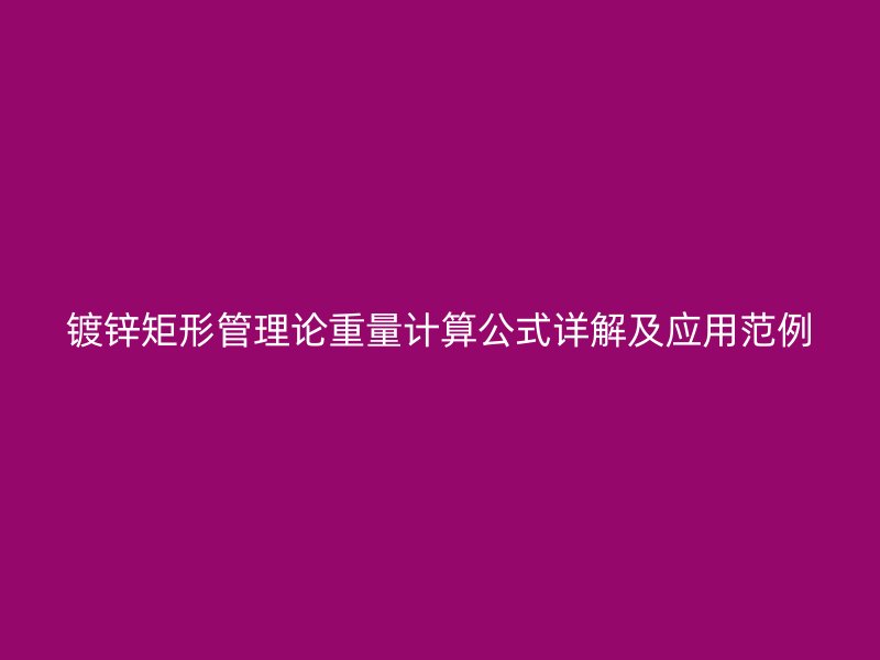 鍍鋅矩形管理論重量計算公式詳解及應(yīng)用范例