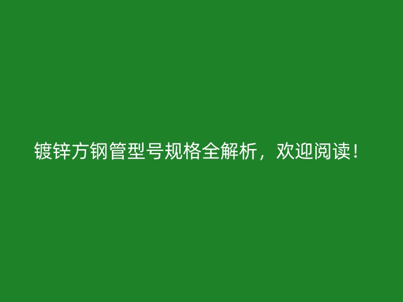 鍍鋅方鋼管型號規(guī)格全解析，歡迎閱讀！