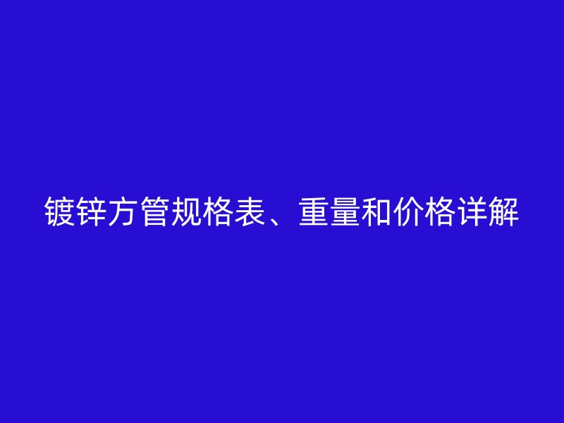 鍍鋅方管規(guī)格表、重量和價格詳解