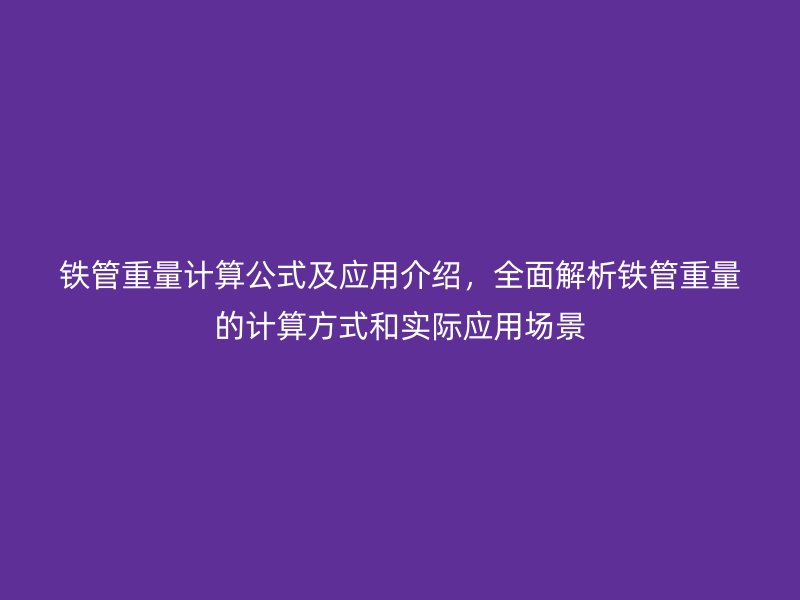 鐵管重量計(jì)算公式及應(yīng)用介紹，全面解析鐵管重量的計(jì)算方式和實(shí)際應(yīng)用場景