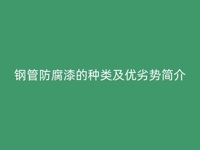 鋼管防腐漆的種類及優(yōu)劣勢簡介
