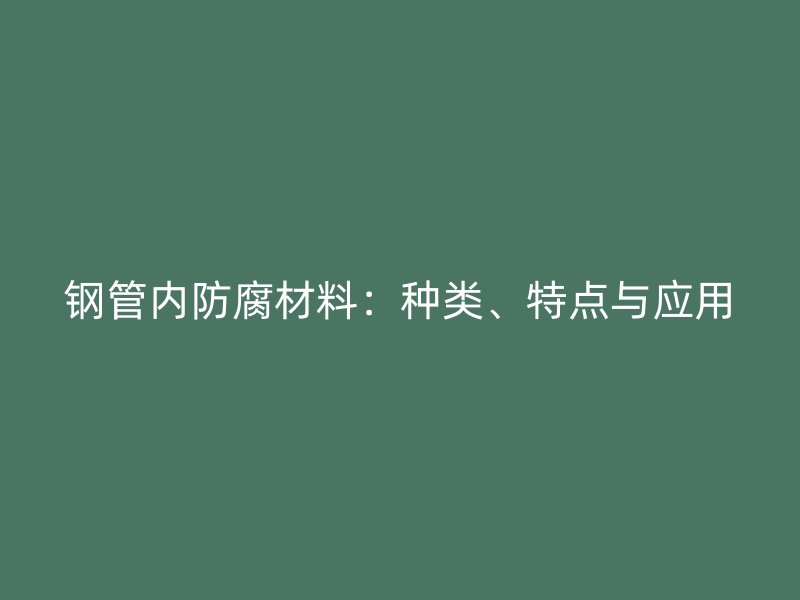 鋼管內(nèi)防腐材料：種類、特點(diǎn)與應(yīng)用