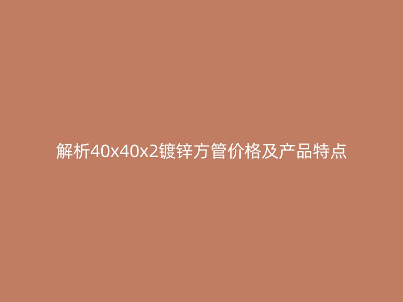 解析40x40x2鍍鋅方管價(jià)格及產(chǎn)品特點(diǎn)