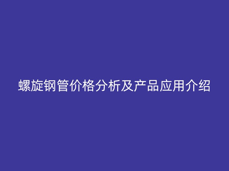 螺旋鋼管價(jià)格分析及產(chǎn)品應(yīng)用介紹