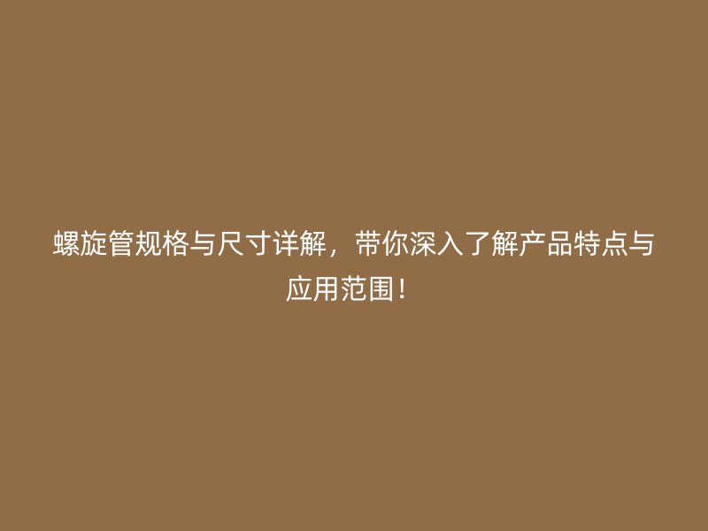 螺旋管規(guī)格與尺寸詳解，帶你深入了解產(chǎn)品特點與應(yīng)用范圍！