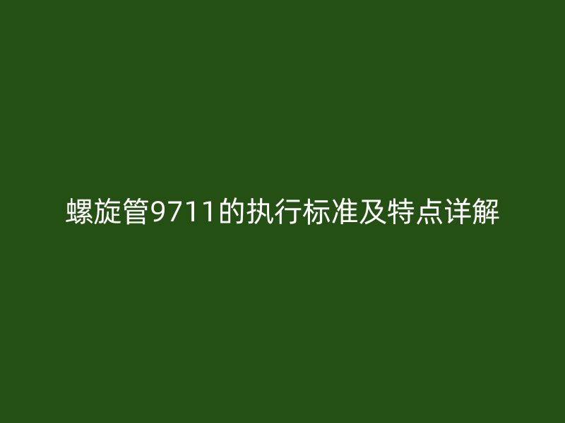 螺旋管9711的執(zhí)行標(biāo)準(zhǔn)及特點(diǎn)詳解