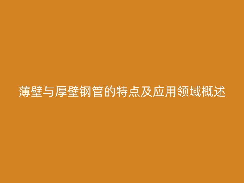 薄壁與厚壁鋼管的特點(diǎn)及應(yīng)用領(lǐng)域概述