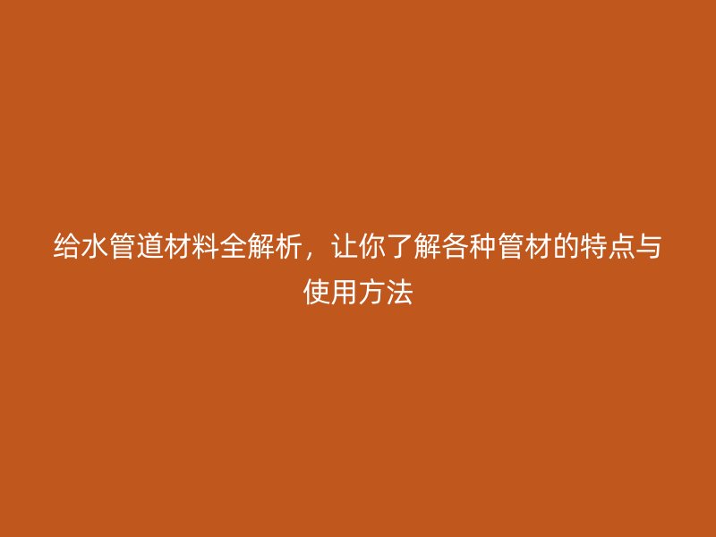 給水管道材料全解析，讓你了解各種管材的特點(diǎn)與使用方法