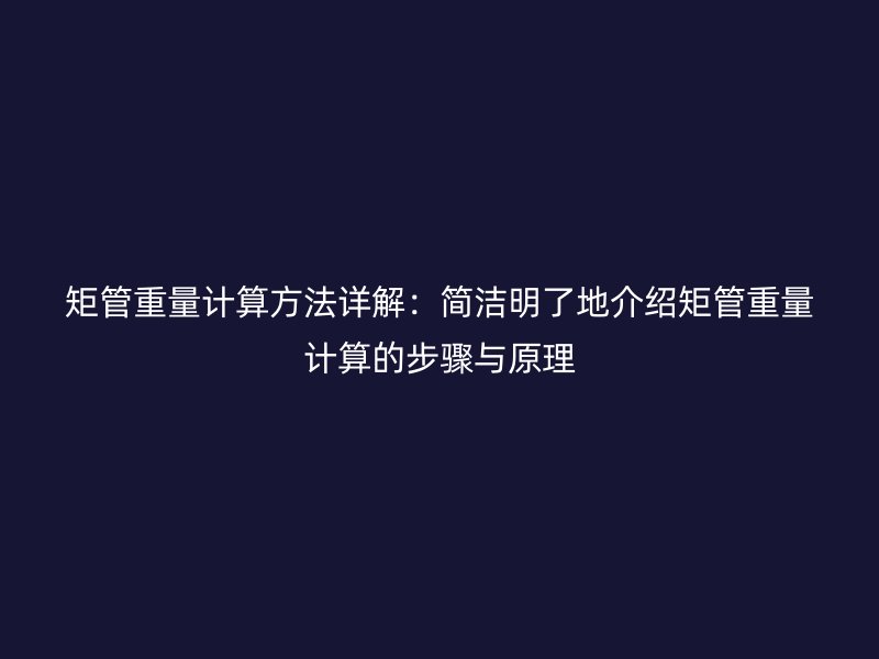 矩管重量計(jì)算方法詳解：簡(jiǎn)潔明了地介紹矩管重量計(jì)算的步驟與原理