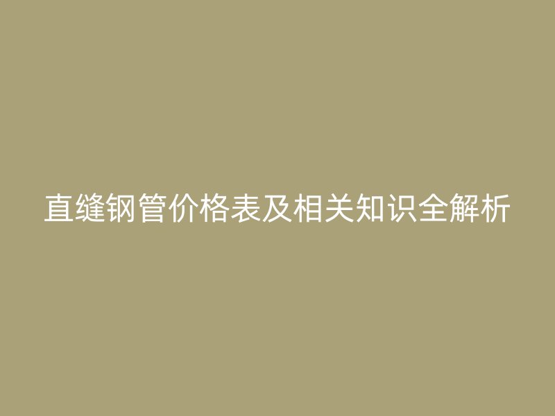 直縫鋼管價(jià)格表及相關(guān)知識(shí)全解析