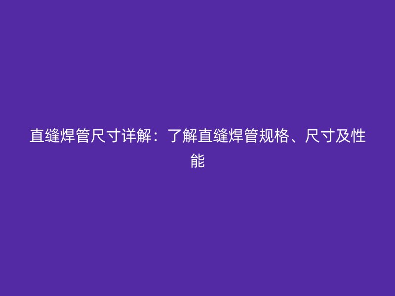 直縫焊管尺寸詳解：了解直縫焊管規(guī)格、尺寸及性能