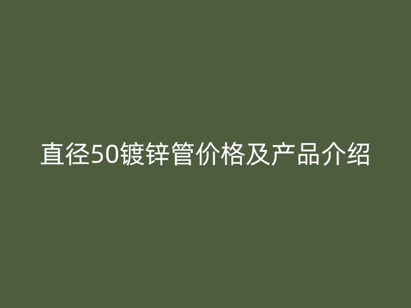 直徑50鍍鋅管價格及產(chǎn)品介紹