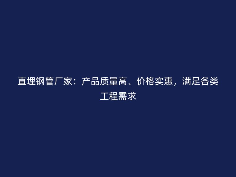 直埋鋼管廠家：產(chǎn)品質(zhì)量高、價(jià)格實(shí)惠，滿足各類工程需求