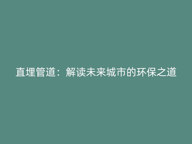 直埋管道：解讀未來城市的環(huán)保之道