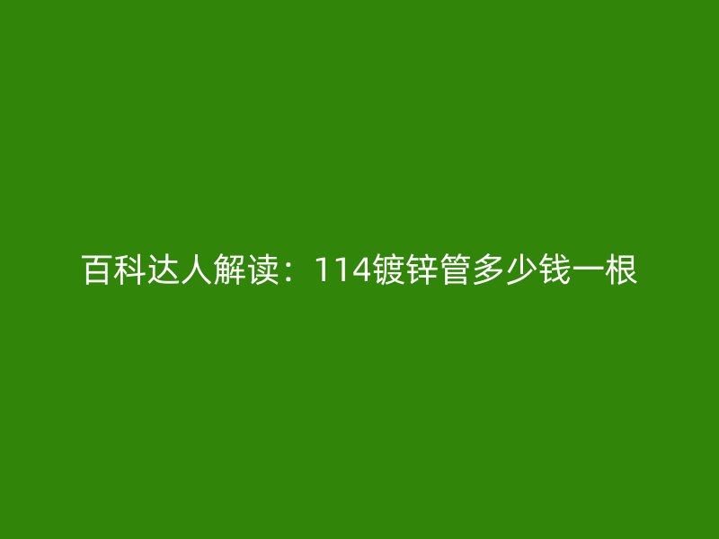 百科達(dá)人解讀：114鍍鋅管多少錢一根