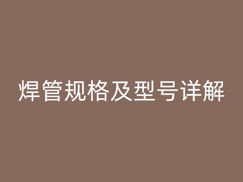 焊管規(guī)格及型號(hào)詳解