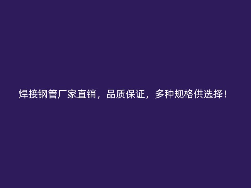 焊接鋼管廠家直銷，品質(zhì)保證，多種規(guī)格供選擇！