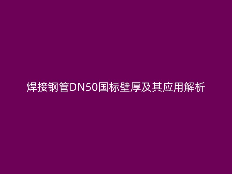 焊接鋼管DN50國標壁厚及其應用解析