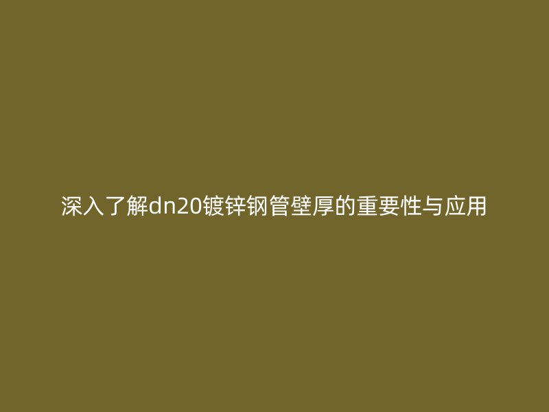 深入了解dn20鍍鋅鋼管壁厚的重要性與應(yīng)用
