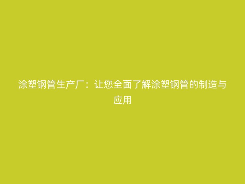 涂塑鋼管生產(chǎn)廠：讓您全面了解涂塑鋼管的制造與應(yīng)用