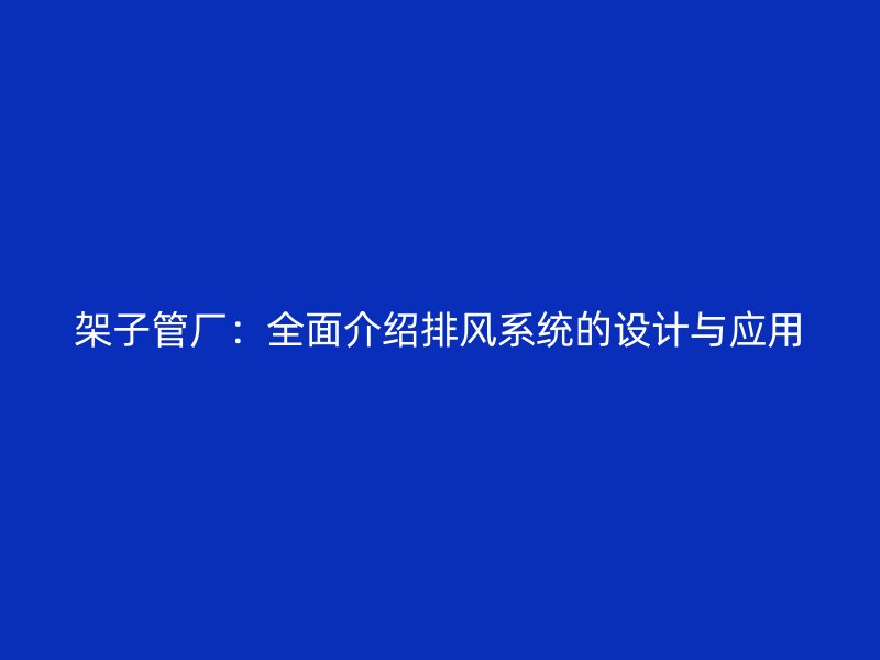 架子管廠：全面介紹排風(fēng)系統(tǒng)的設(shè)計(jì)與應(yīng)用