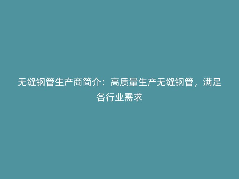 無(wú)縫鋼管生產(chǎn)商簡(jiǎn)介：高質(zhì)量生產(chǎn)無(wú)縫鋼管，滿足各行業(yè)需求