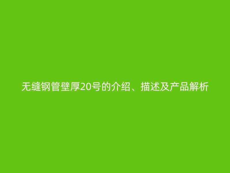 無縫鋼管壁厚20號(hào)的介紹、描述及產(chǎn)品解析