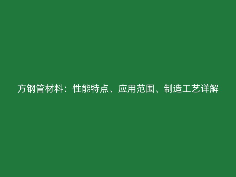 方鋼管材料：性能特點、應用范圍、制造工藝詳解