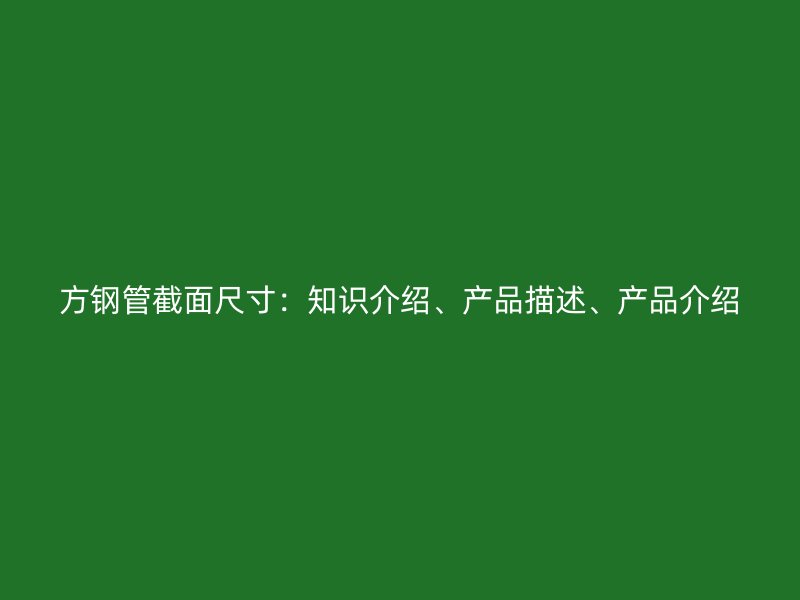 方鋼管截面尺寸：知識(shí)介紹、產(chǎn)品描述、產(chǎn)品介紹