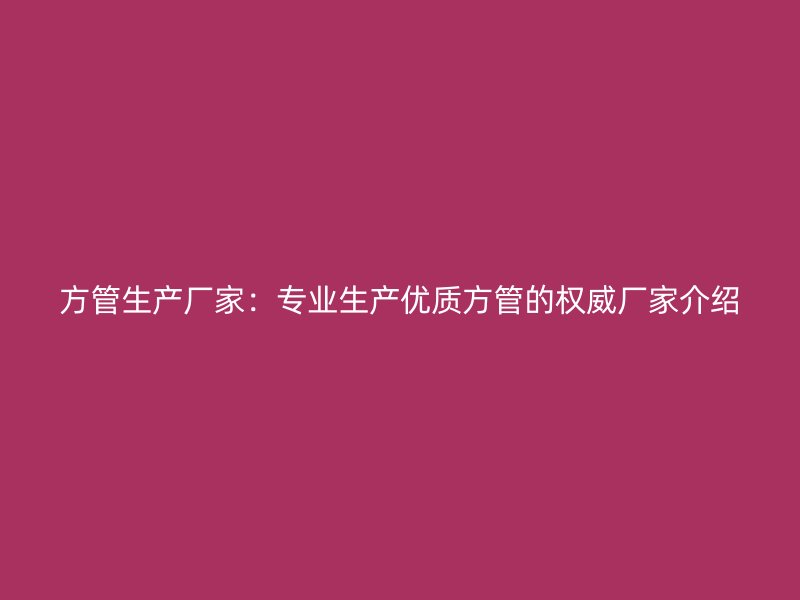 方管生產(chǎn)廠家:專業(yè)生產(chǎn)優(yōu)質(zhì)方管的權(quán)威廠家介紹